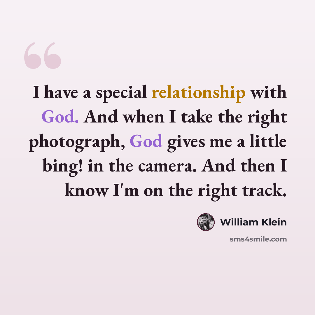 “I have a special relationship with God. And when I take the right photograph, God gives me a little bing! in the camera. And then I know I'm on the right track.” quote by William Klein