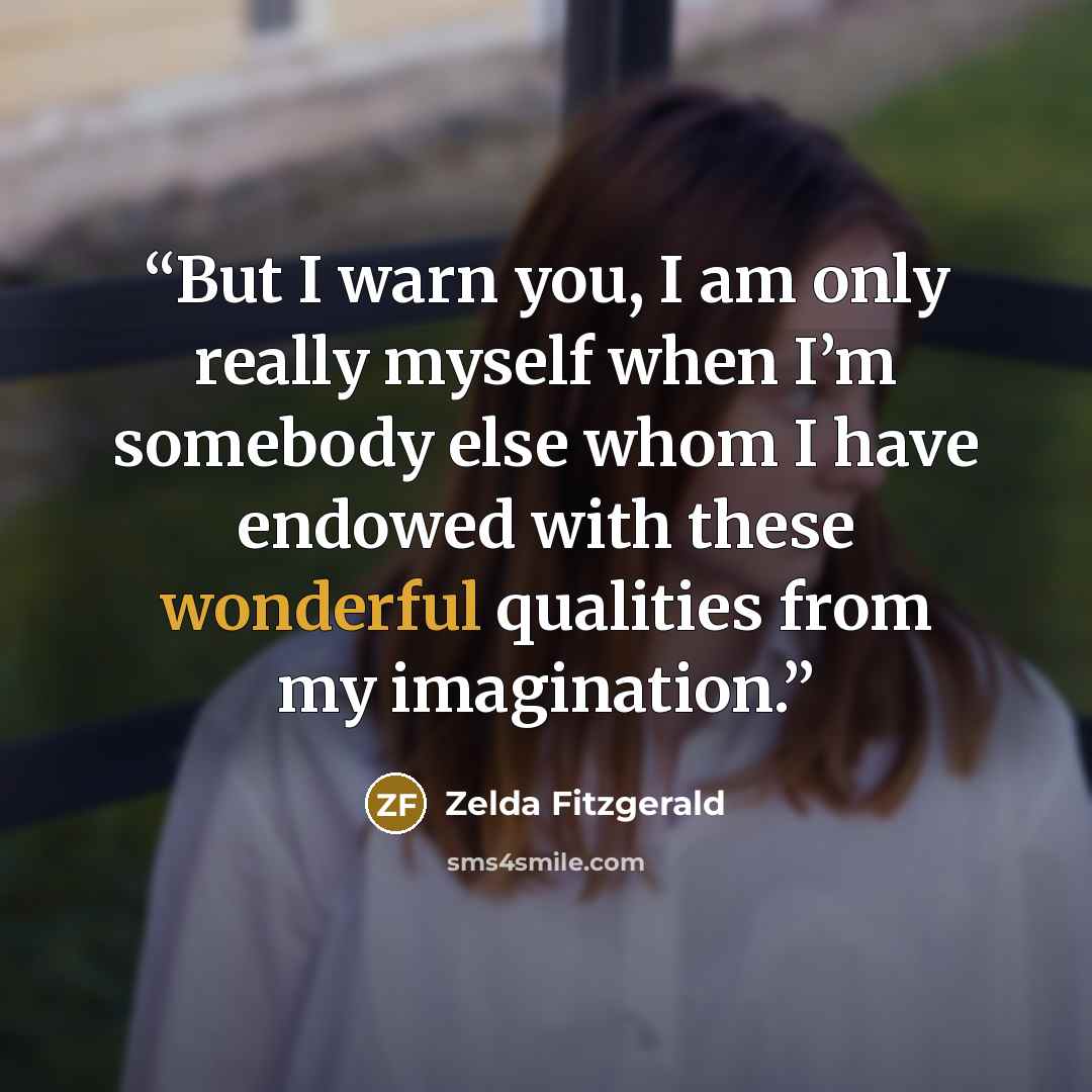 “But I warn you, I am only really myself when I’m somebody else whom I have endowed with these wonderful qualities from my imagination.” quote by Zelda Fitzgerald