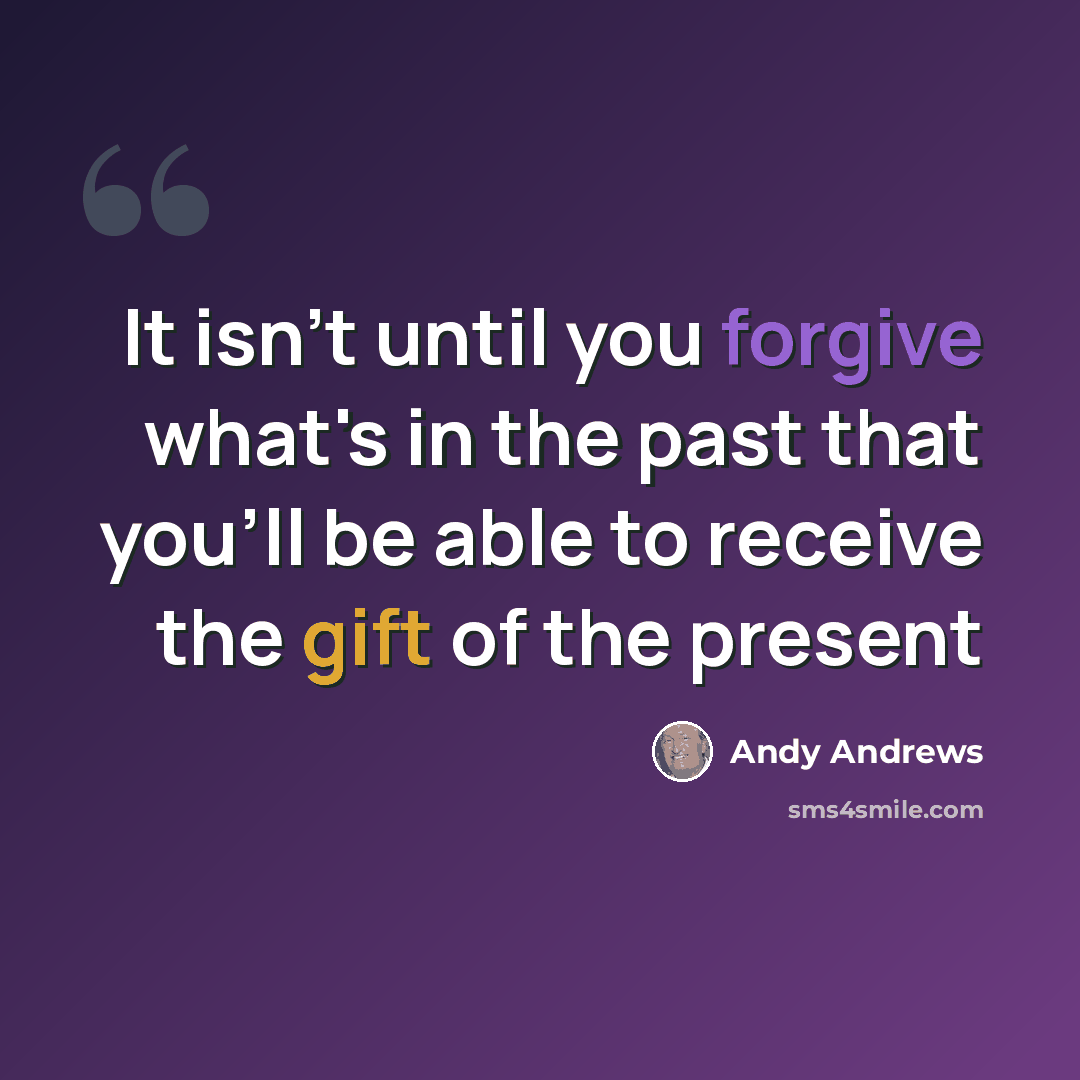 “It isn't until you forgive what's in the past that you'll be able to receive the gift of the present” quote by Andy Andrews