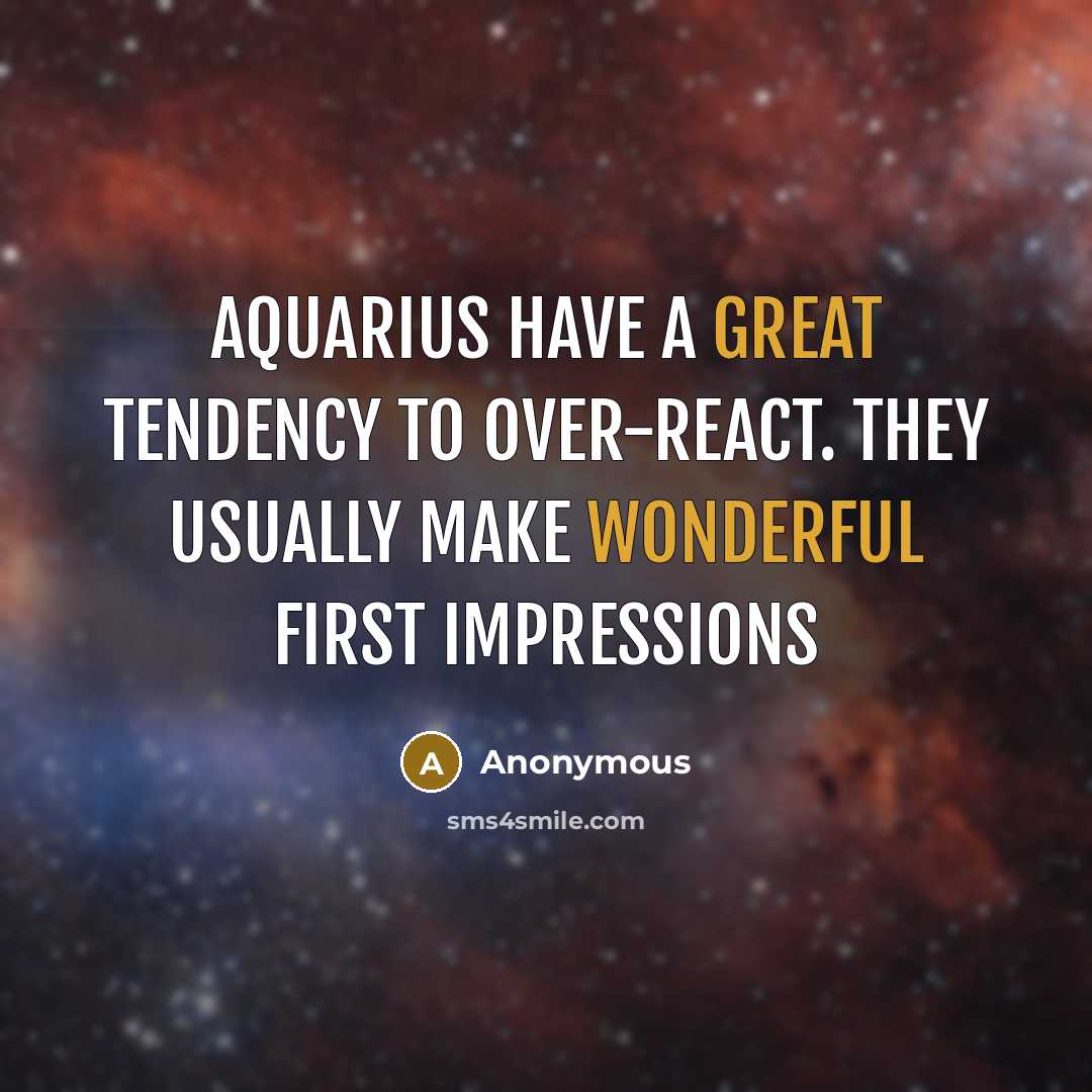 “Aquarius have a great tendency to over-react. They usually make wonderful first impressions” quote by Anonymous