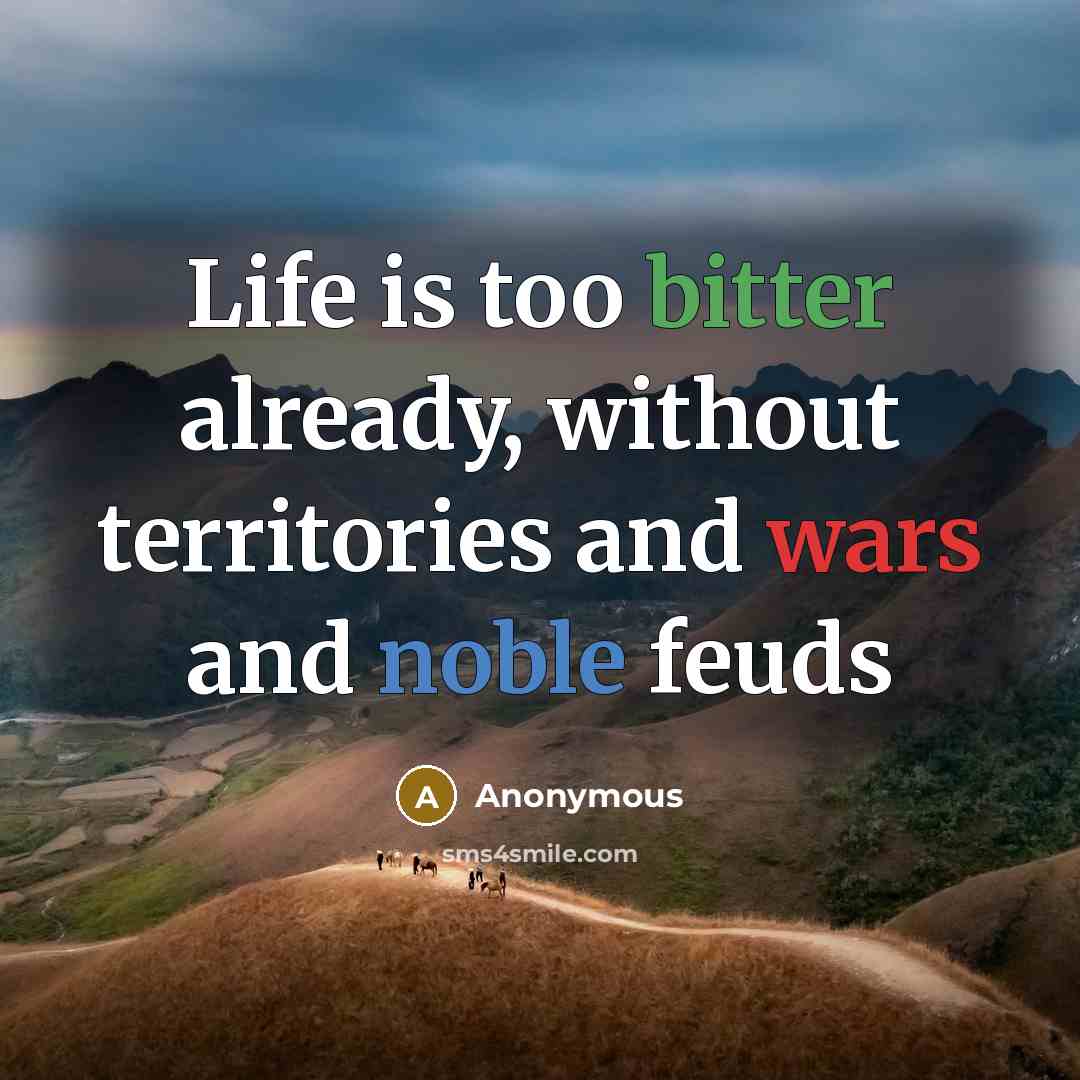 “Life is too bitter already, without territories and wars and noble feuds” quote by Anonymous