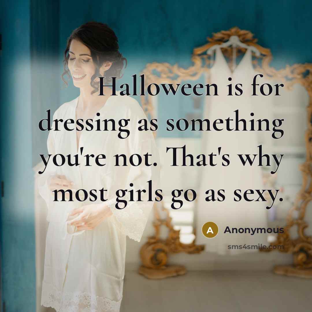 “Halloween is for dressing as something you're not. That's why most girls go as sexy.” quote by Anonymous