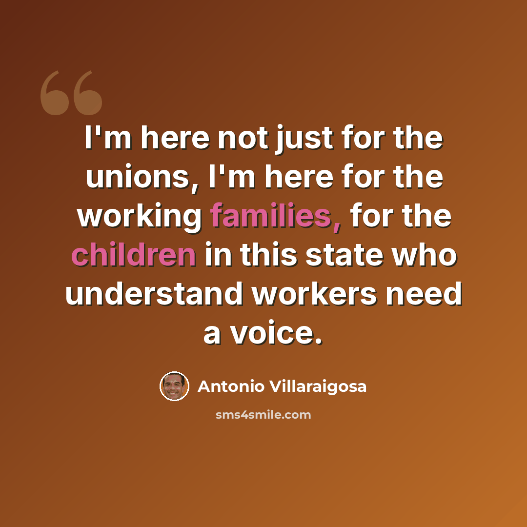 “I'm here not just for the unions, I'm here for the working families, for the children in this state who understand workers need a voice.” quote by Antonio Villaraigosa