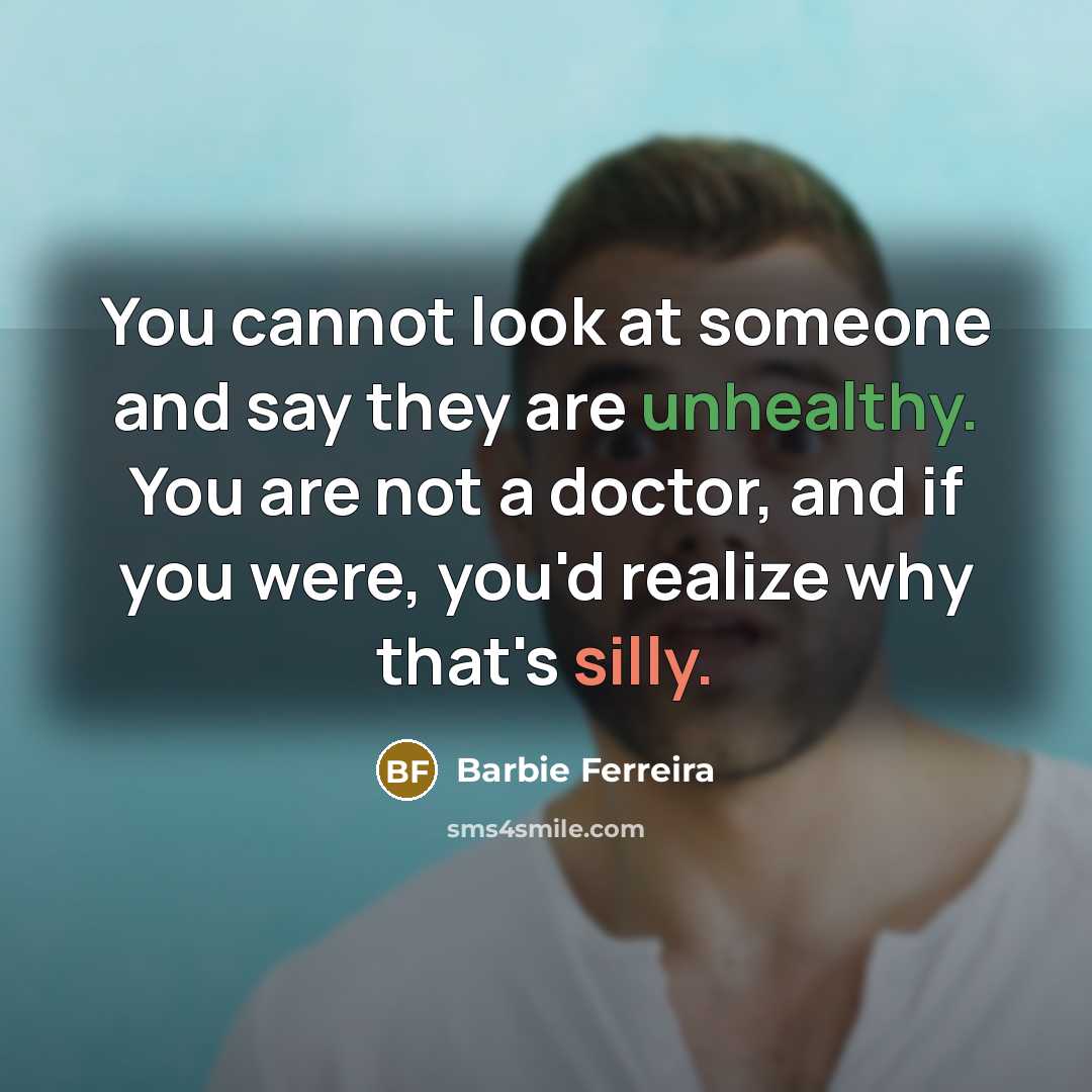 “You cannot look at someone and say they are unhealthy. You are not a doctor, and if you were, you'd realize why that's silly.” quote by Barbie Ferreira