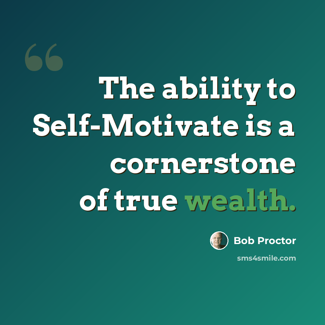 “The ability to Self-Motivate is a cornerstone of true wealth.” quote by Bob Proctor