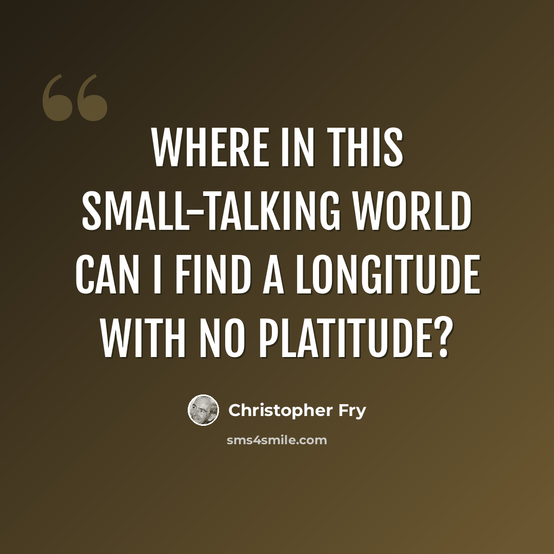 “Where in this small-talking world can I find A longitude with no platitude?” quote by Christopher Fry
