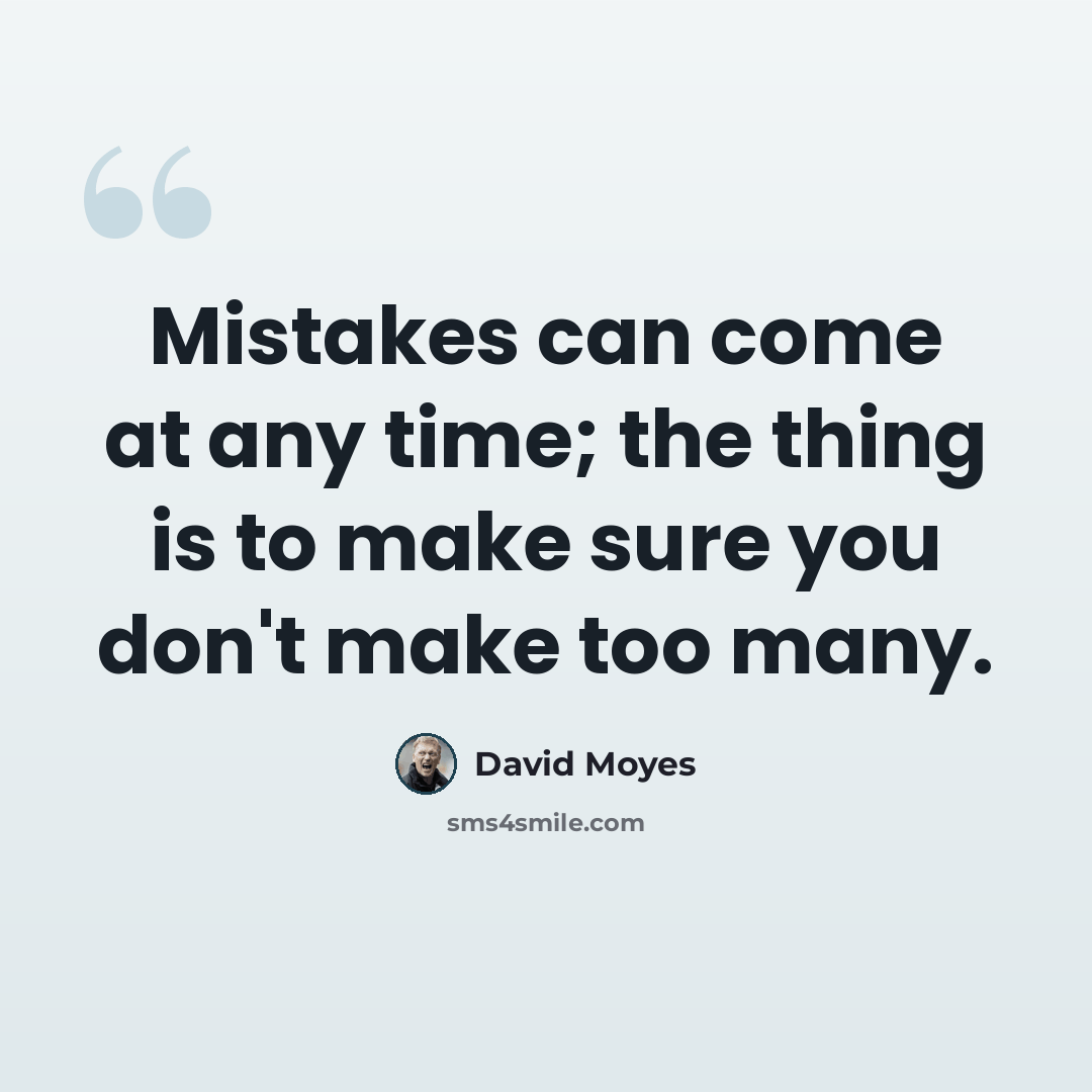 “Mistakes can come at any time; the thing is to make sure you don't make too many.” quote by David Moyes