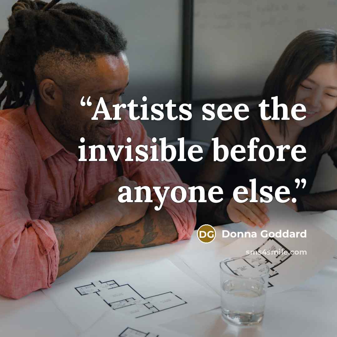 “Artists see the invisible before anyone else.” quote by Donna Goddard