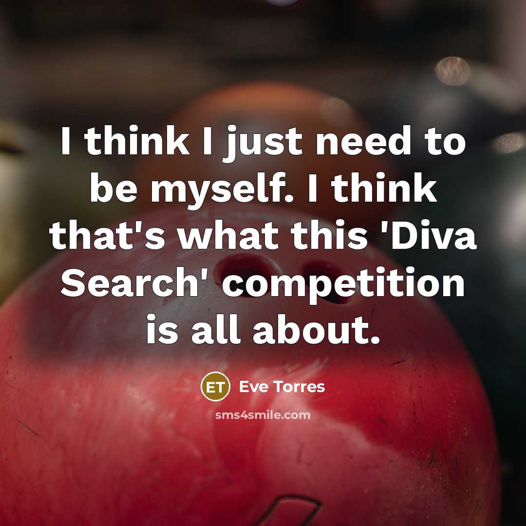 “I think I just need to be myself. I think that's what this 'Diva Search' competition is all about.” quote by Eve Torres