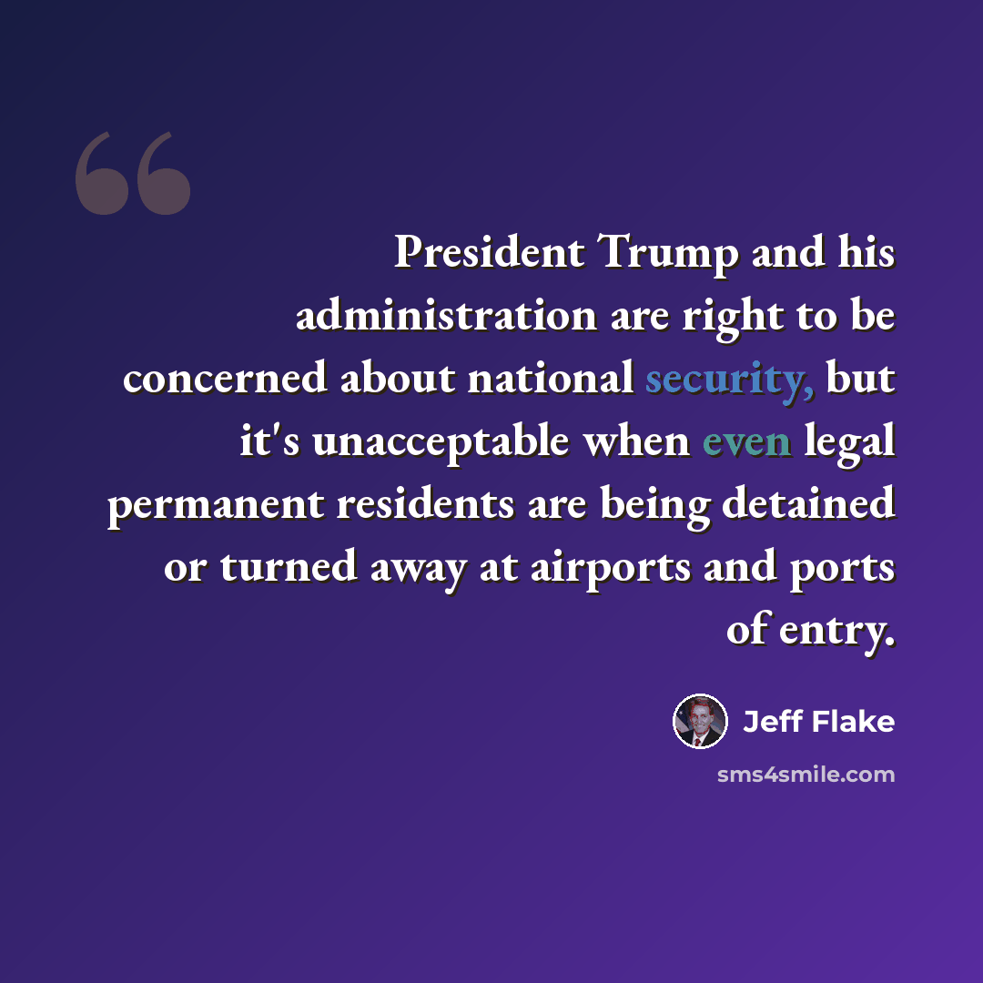 “President Trump and his administration are right to be concerned about national security, but it's unacceptable when even legal permanent residents are being detained or turned away at airports and ports of entry.” quote by Jeff Flake