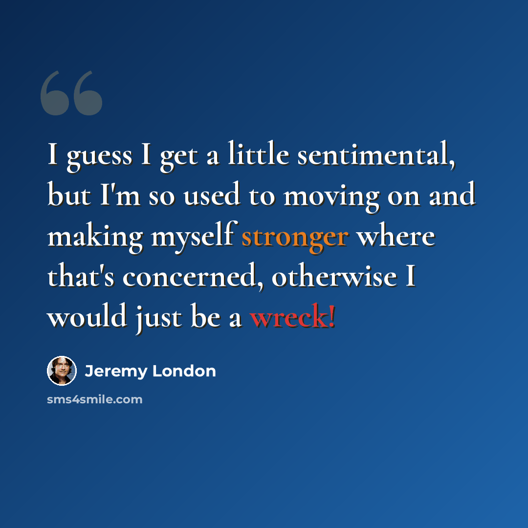 “I guess I get a little sentimental, but I'm so used to moving on and making myself stronger where that's concerned, otherwise I would just be a wreck!” quote by Jeremy London