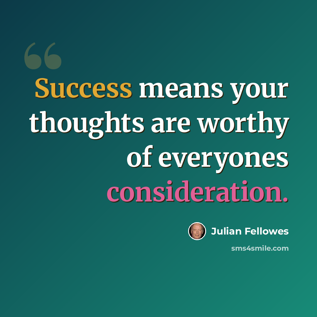 “Success means your thoughts are worthy of everyones consideration.” quote by Julian Fellowes