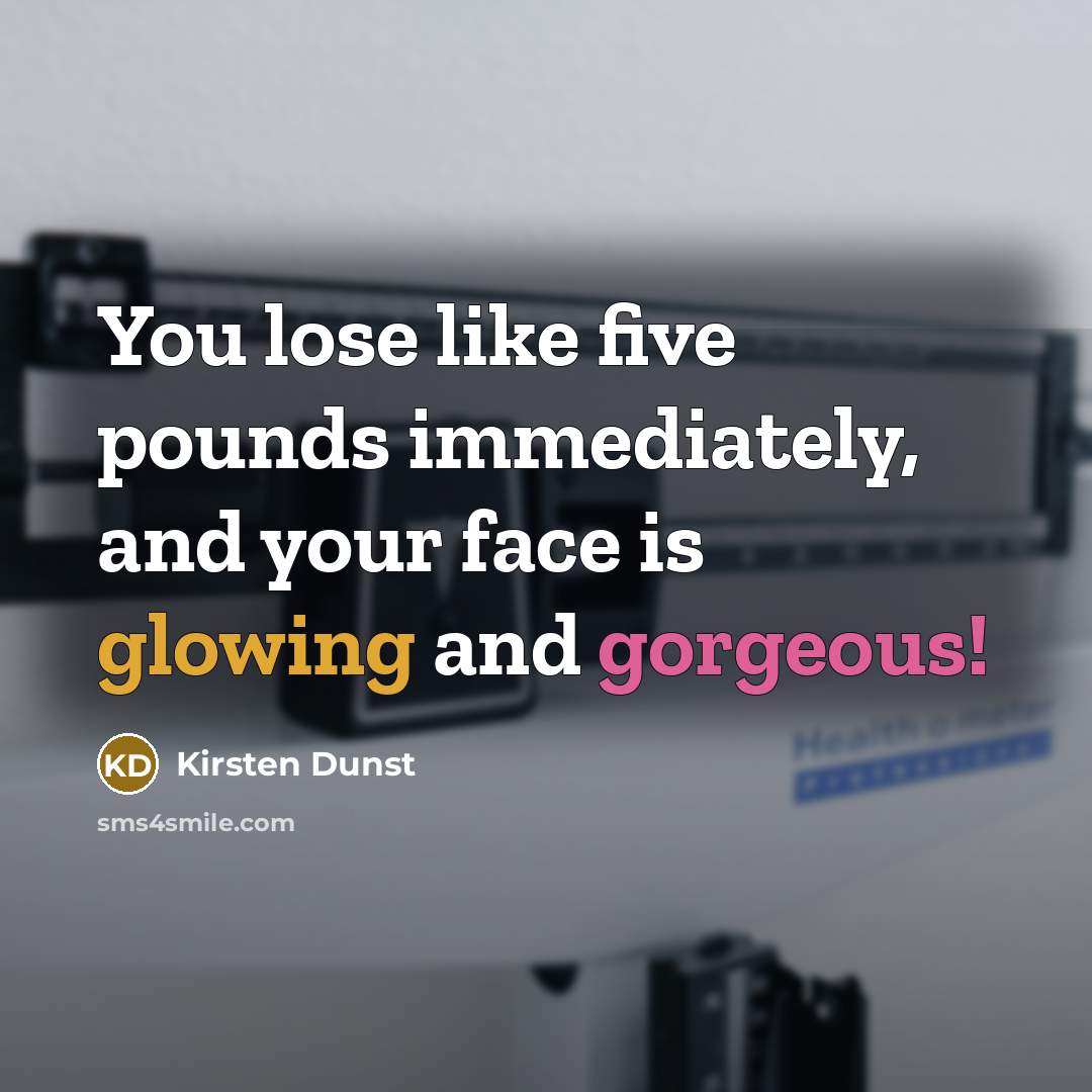“You lose like five pounds immediately, and your face is glowing and gorgeous!” quote by Kirsten Dunst