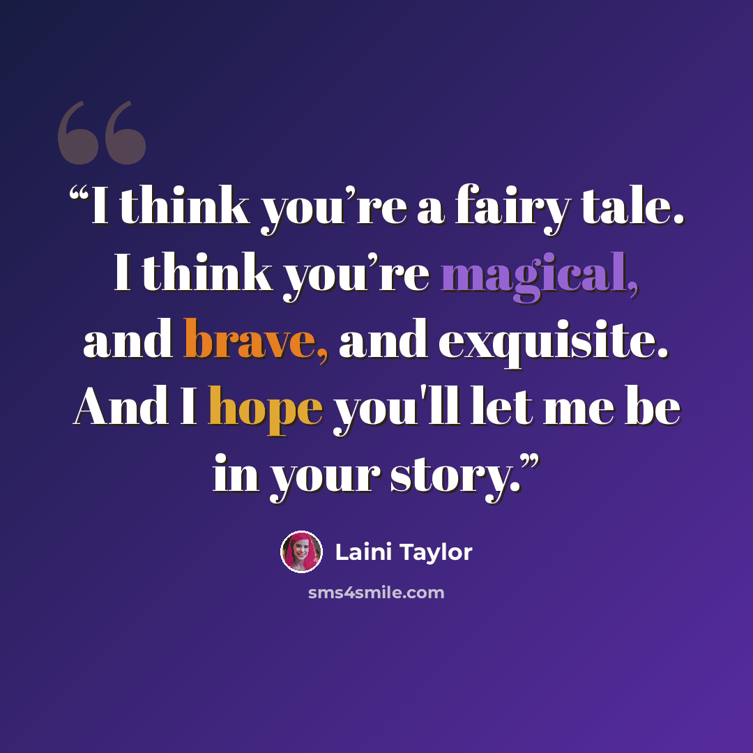 “I think you’re a fairy tale. I think you’re magical, and brave, and exquisite. And I hope you'll let me be in your story.” quote by Laini Taylor