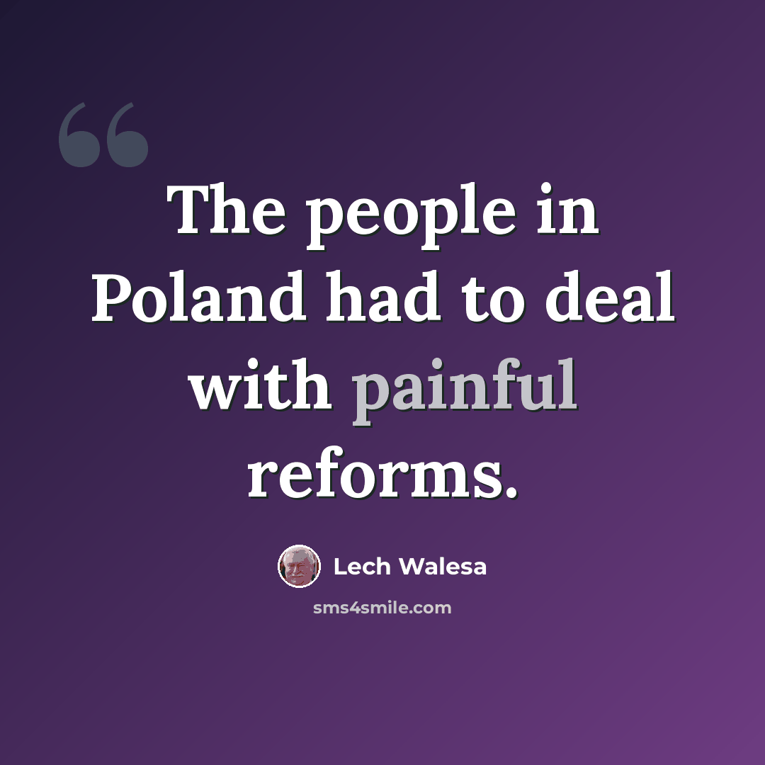 “The people in Poland had to deal with painful reforms.” quote by Lech Walesa