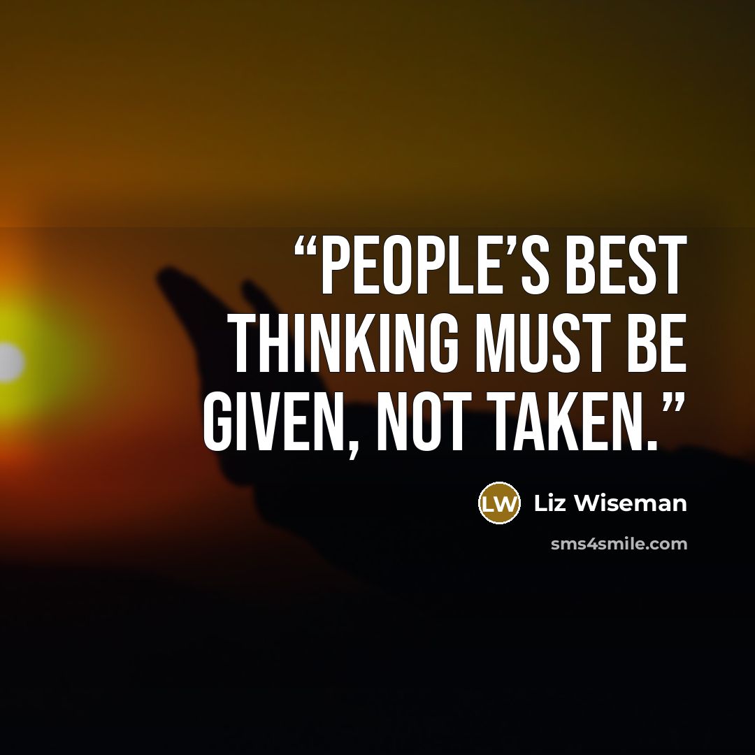 “People’s best thinking must be given, not taken.” quote by Liz Wiseman