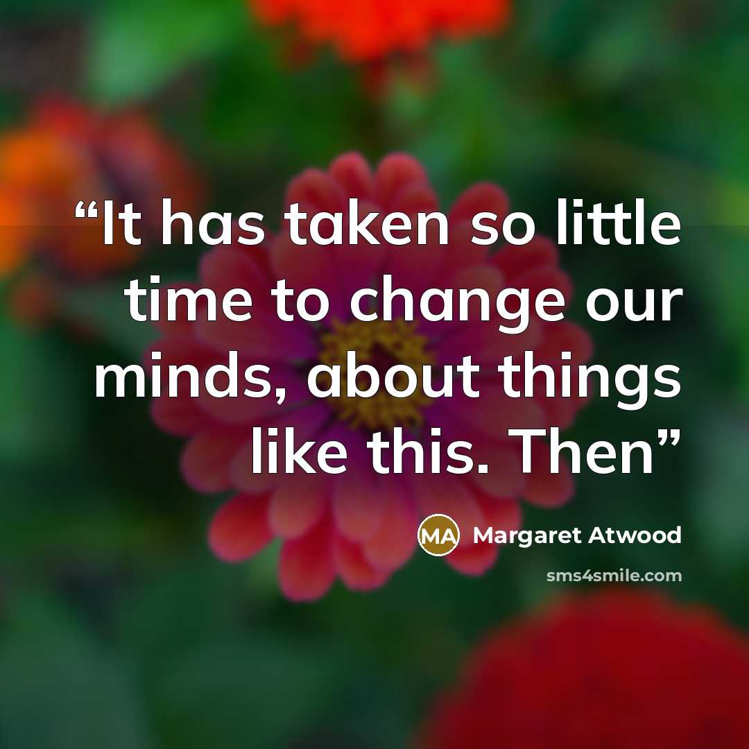 “It has taken so little time to change our minds, about things like this. Then” quote by Margaret Atwood