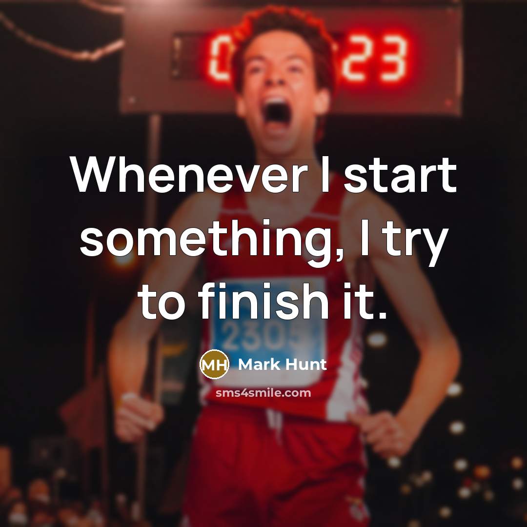 “Whenever I start something, I try to finish it.” quote by Mark Hunt