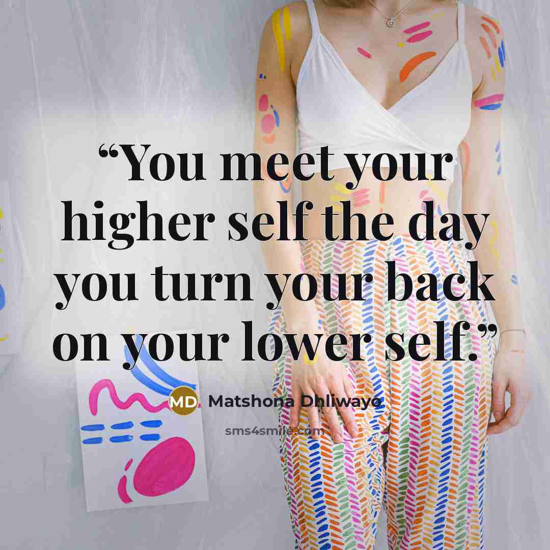 “You meet your higher self the day you turn your back on your lower self.” quote by Matshona Dhliwayo