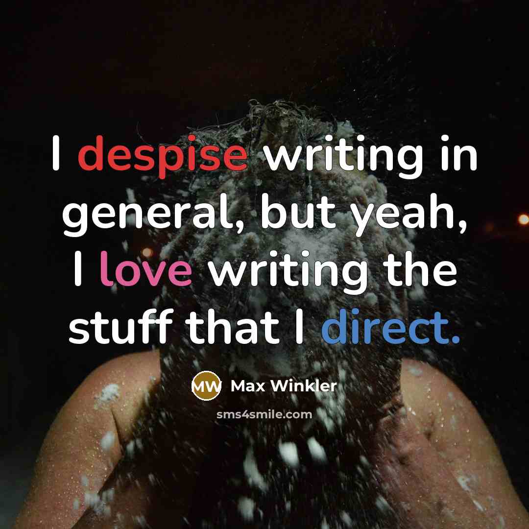 “I despise writing in general, but yeah, I love writing the stuff that I direct.” quote by Max Winkler