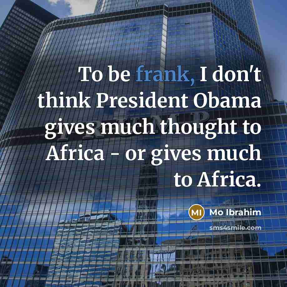 “To be frank, I don't think President Obama gives much thought to Africa - or gives much to Africa.” quote by Mo Ibrahim