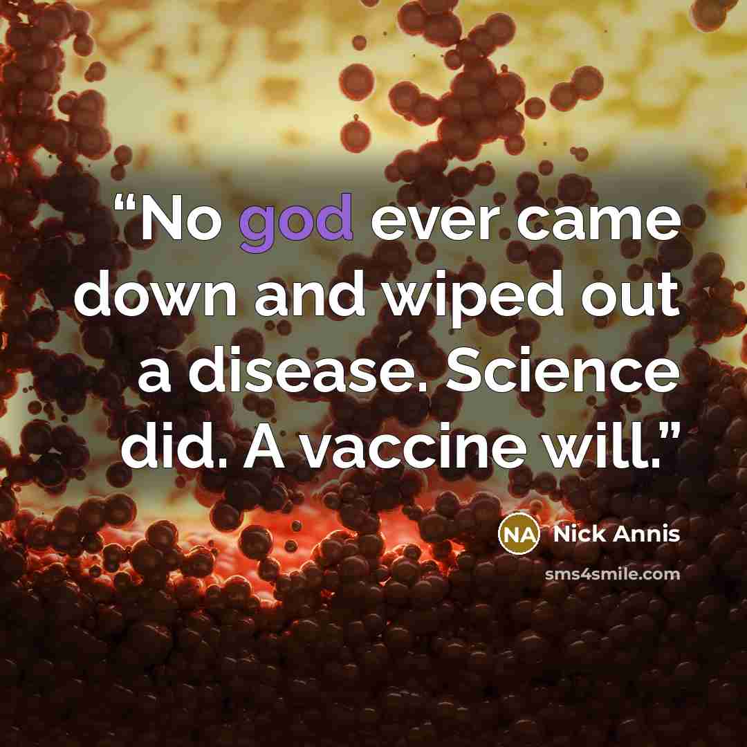 “No god ever came down and wiped out a disease. Science did. A vaccine will.” quote by Nick Annis
