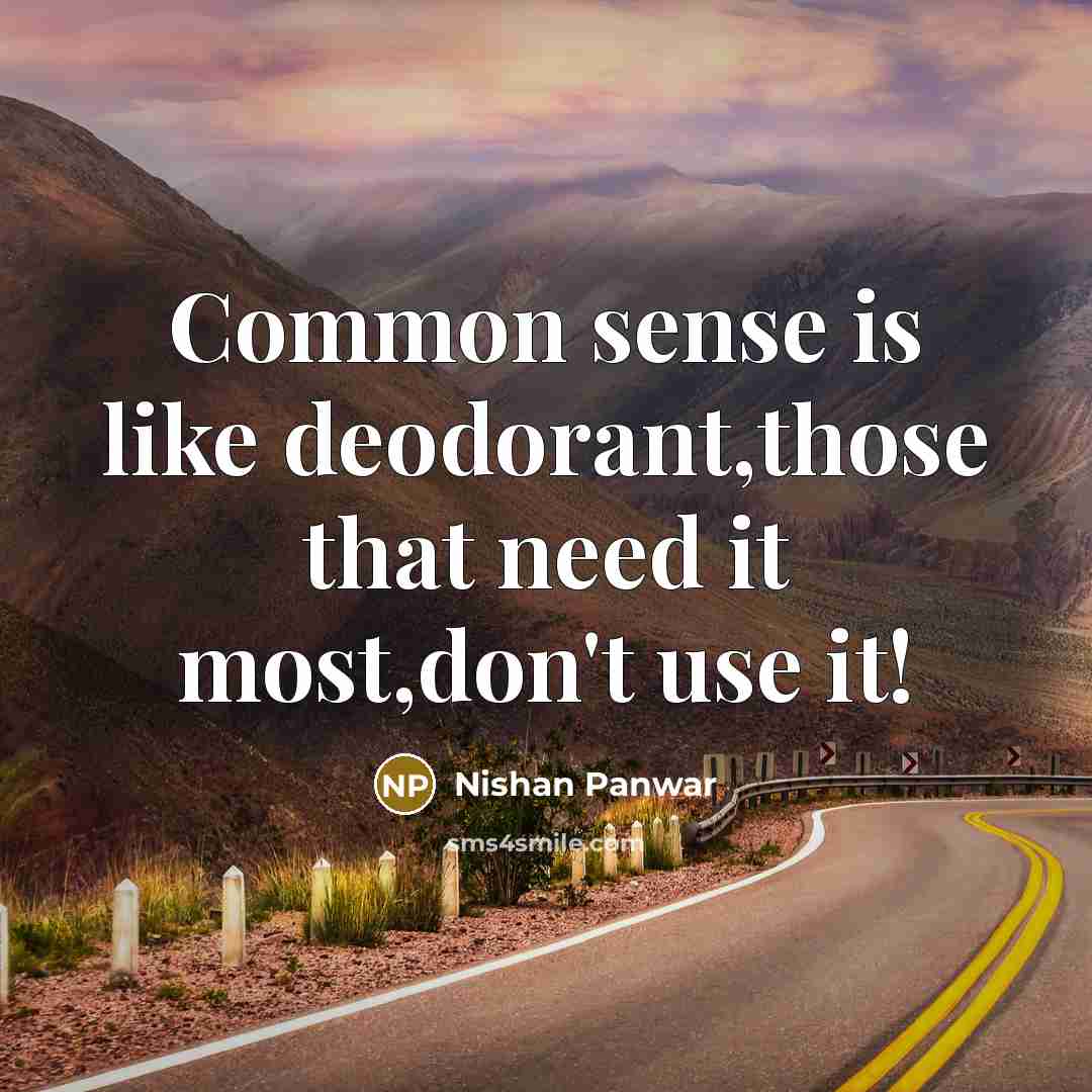 “Common sense is like deodorant,those that need it most,don't use it!” quote by Nishan Panwar