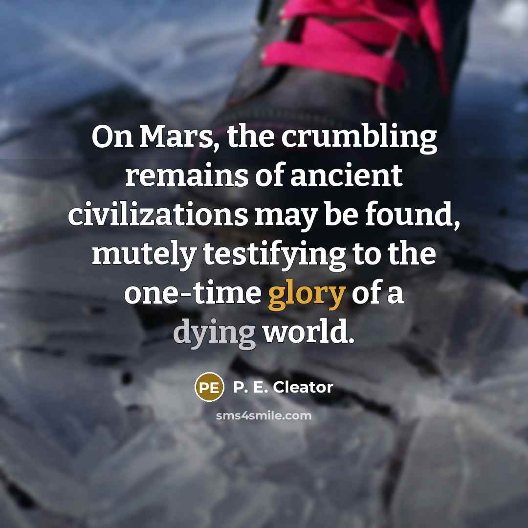 “On Mars, the crumbling remains of ancient civilizations may be found, mutely testifying to the one-time glory of a dying world.” quote by P. E. Cleator
