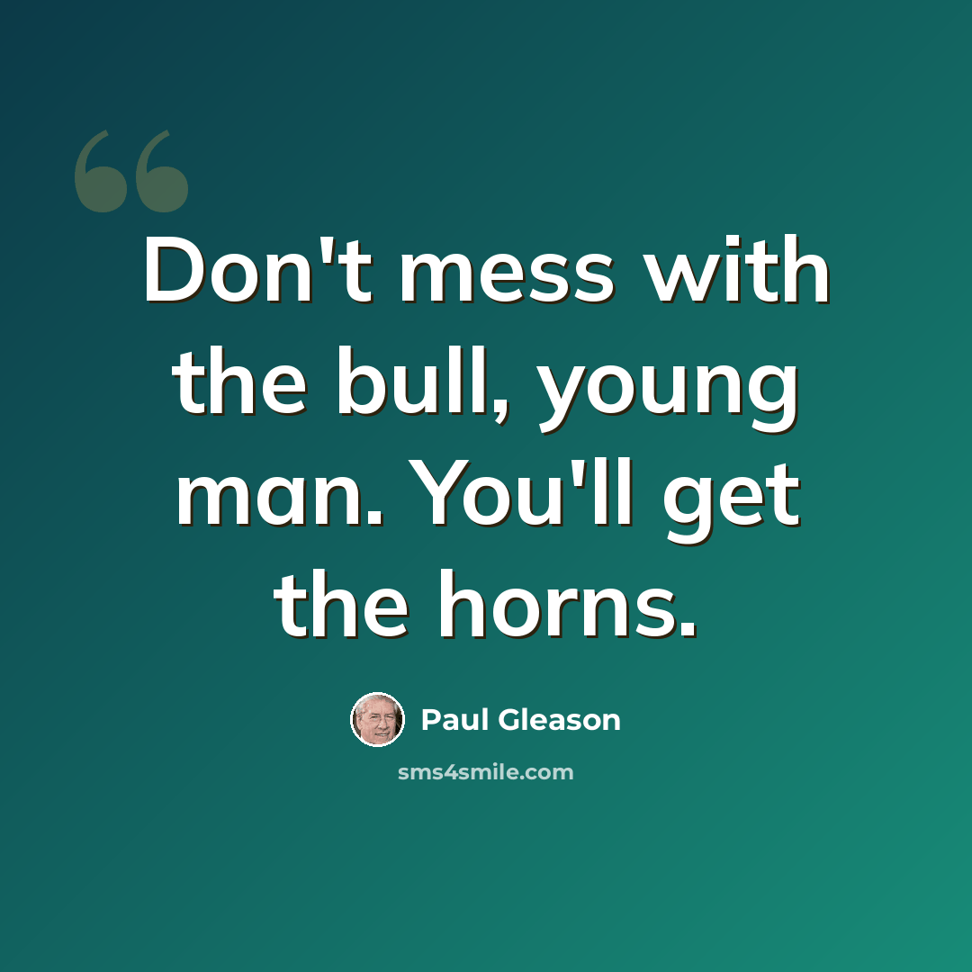 “Don't mess with the bull, young man. You'll get the horns.” quote by Paul Gleason
