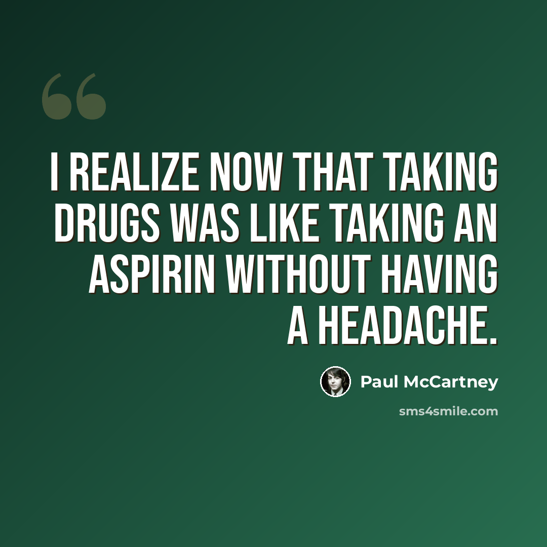 “I realize now that taking drugs was like taking an aspirin without having a headache.” quote by Paul McCartney