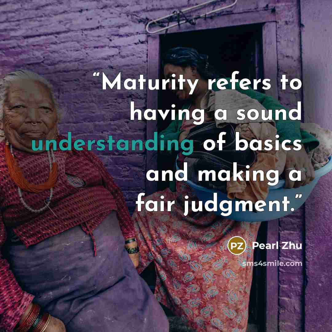 “Maturity refers to having a sound understanding of basics and making a fair judgment.” quote by Pearl Zhu