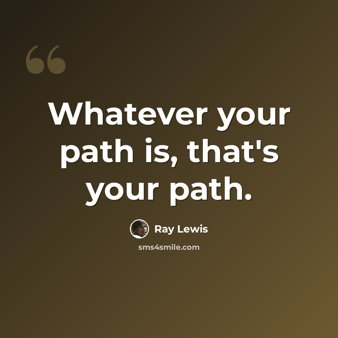 “Whatever your path is, that's your path.” quote by Ray Lewis