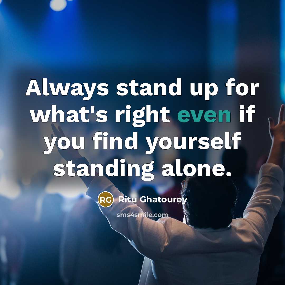 “Always stand up for what's right even if you find yourself standing alone.” quote by Ritu Ghatourey
