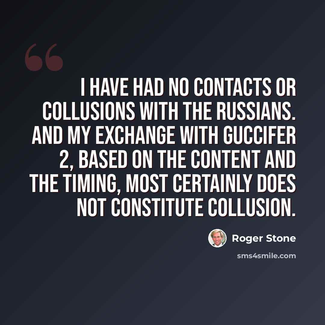 “I have had no contacts or collusions with the Russians. And my exchange with Guccifer 2, based on the content and the timing, most certainly does not constitute collusion.” quote by Roger Stone