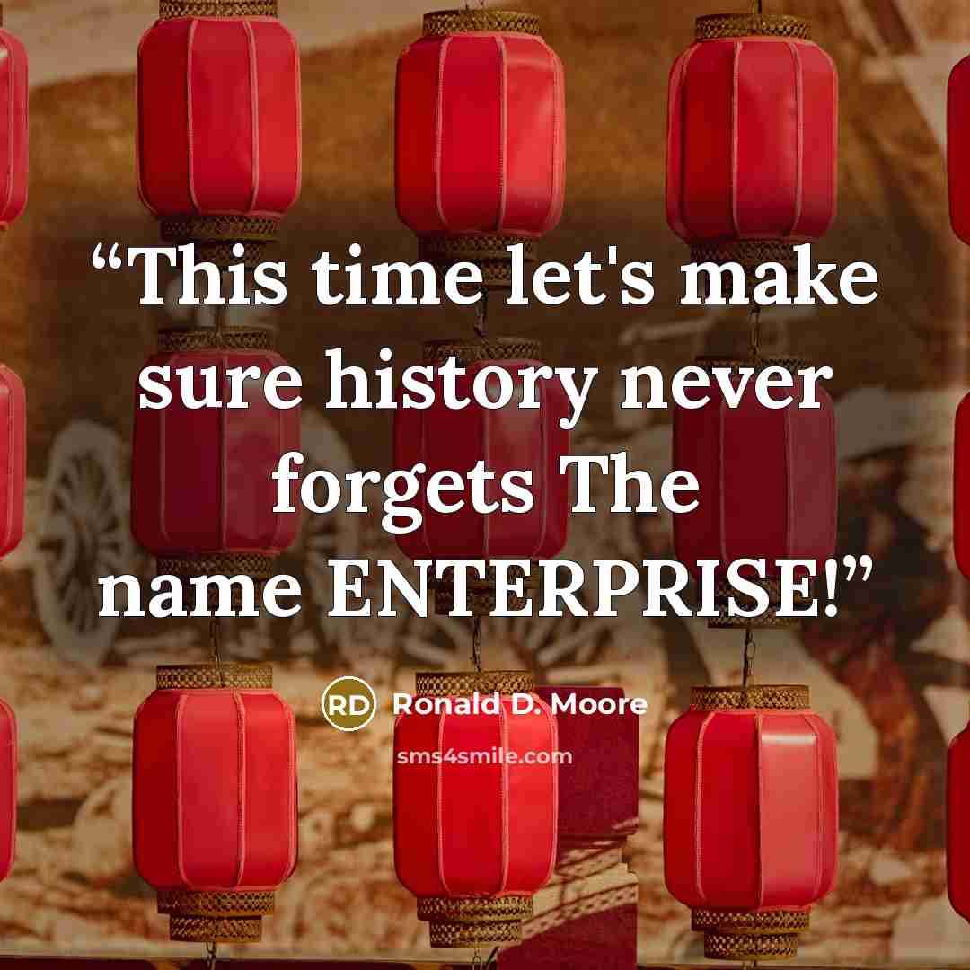“This time let's make sure history never forgets The name ENTERPRISE!” quote by Ronald D. Moore