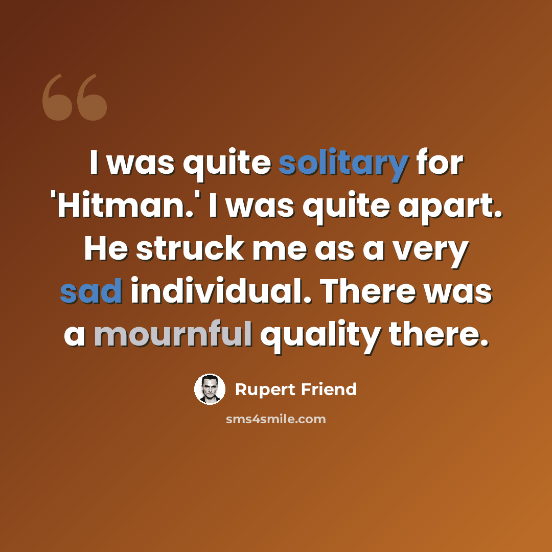 “I was quite solitary for 'Hitman.' I was quite apart. He struck me as a very sad individual. There was a mournful quality there.” quote by Rupert Friend