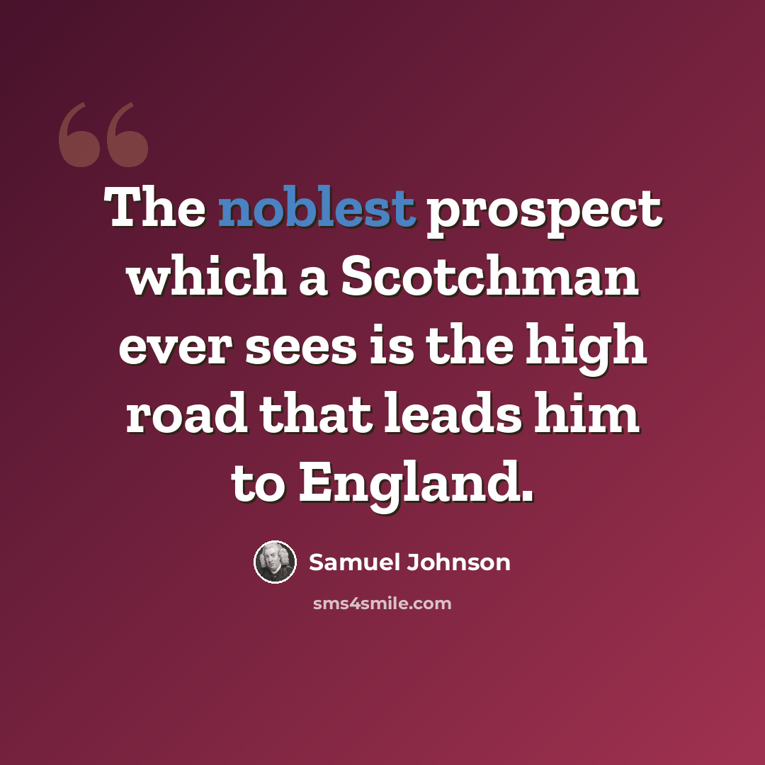“The noblest prospect which a Scotchman ever sees is the high road that leads him to England.” quote by Samuel Johnson