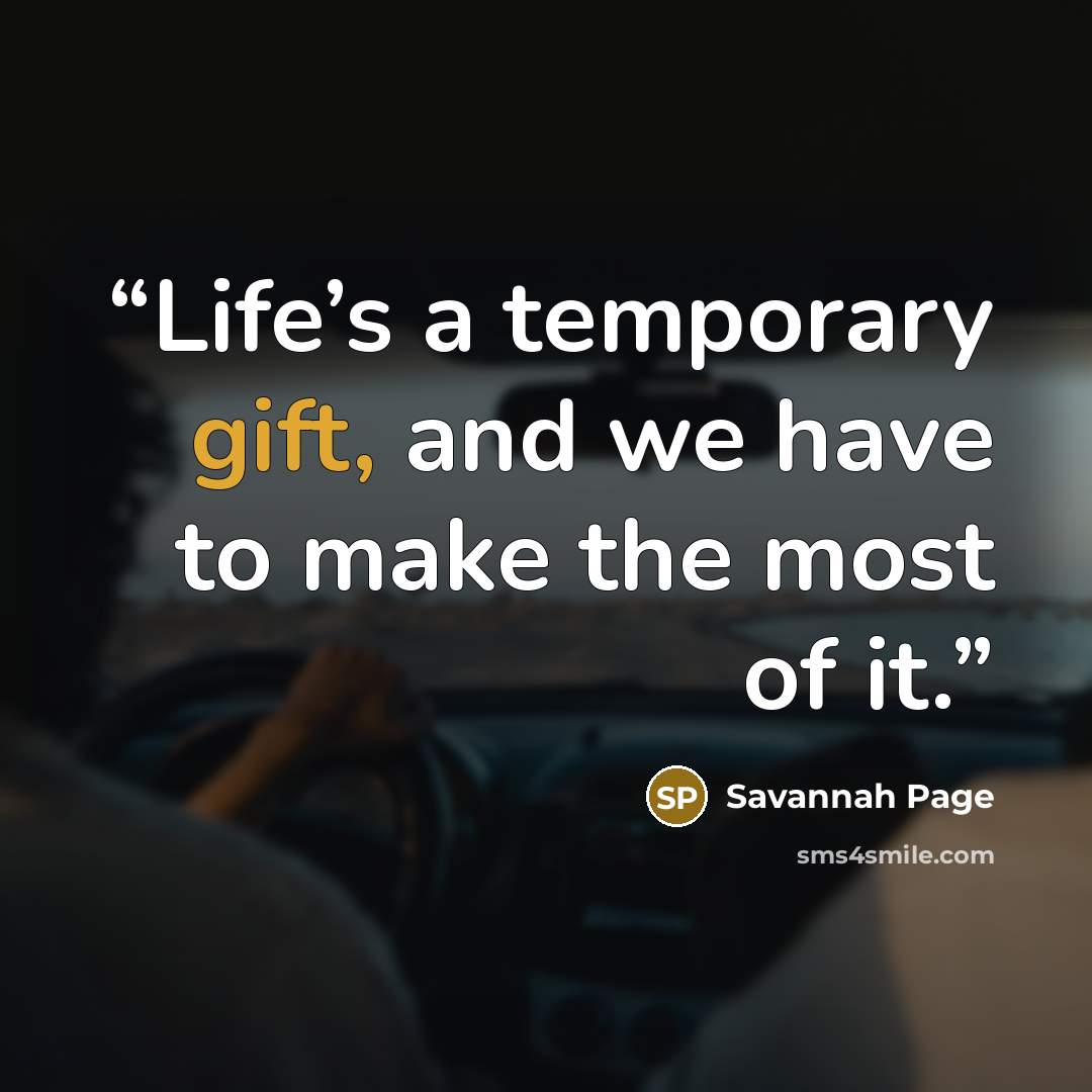“Life’s a temporary gift, and we have to make the most of it.” quote by Savannah Page
