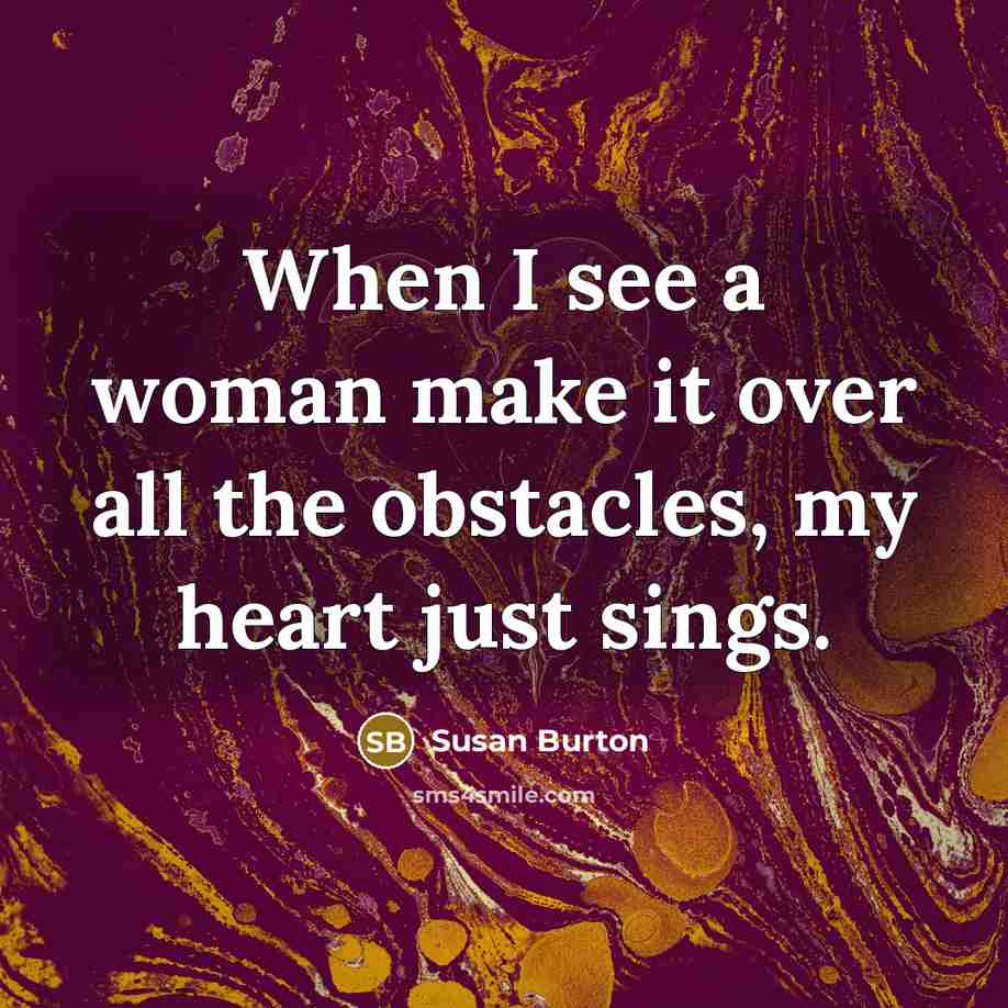 “When I see a woman make it over all the obstacles, my heart just sings.” quote by Susan Burton