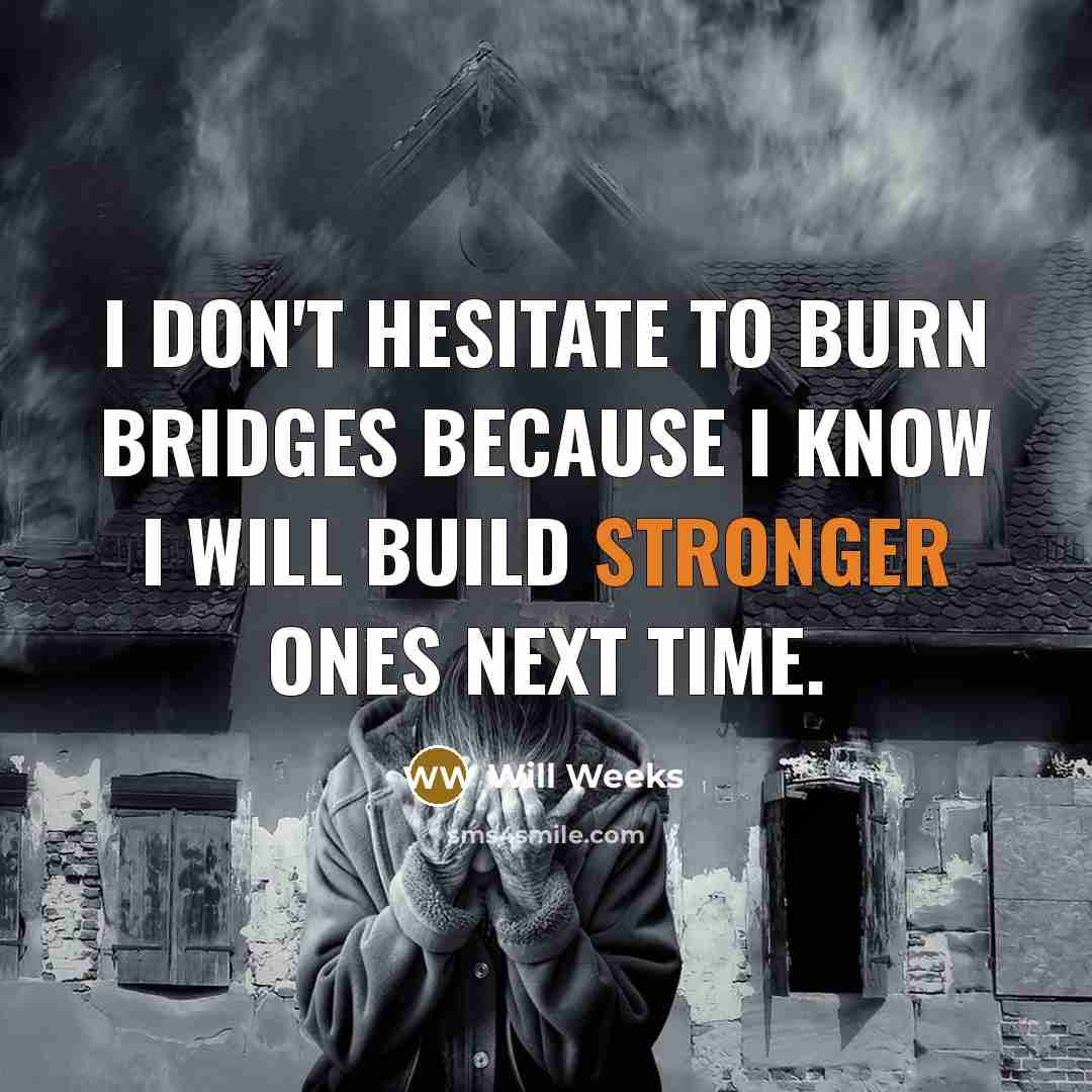 “I don't hesitate to burn bridges because I know I will build stronger ones next time.” quote by Will Weeks