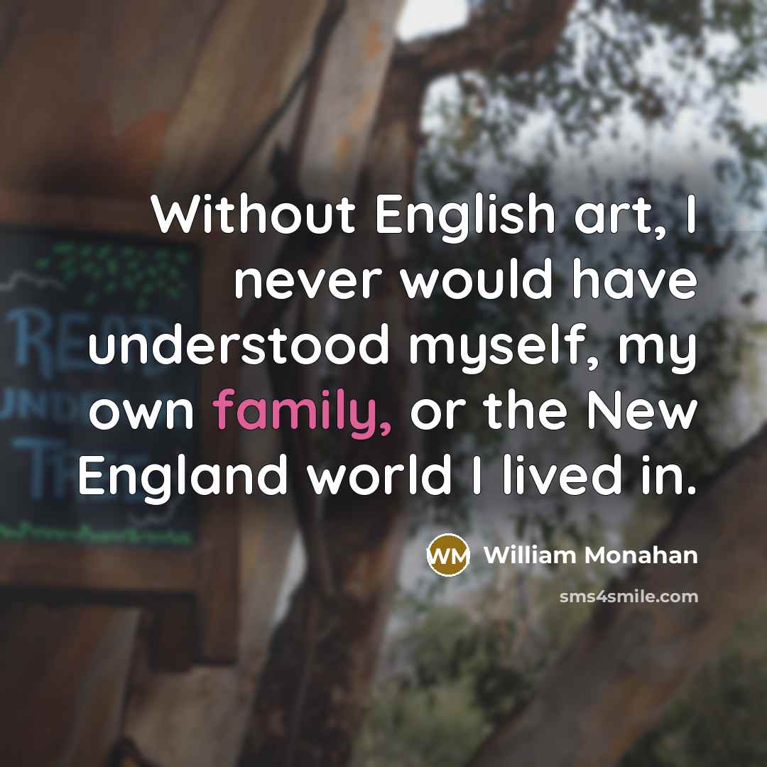 “Without English art, I never would have understood myself, my own family, or the New England world I lived in.” quote by William Monahan