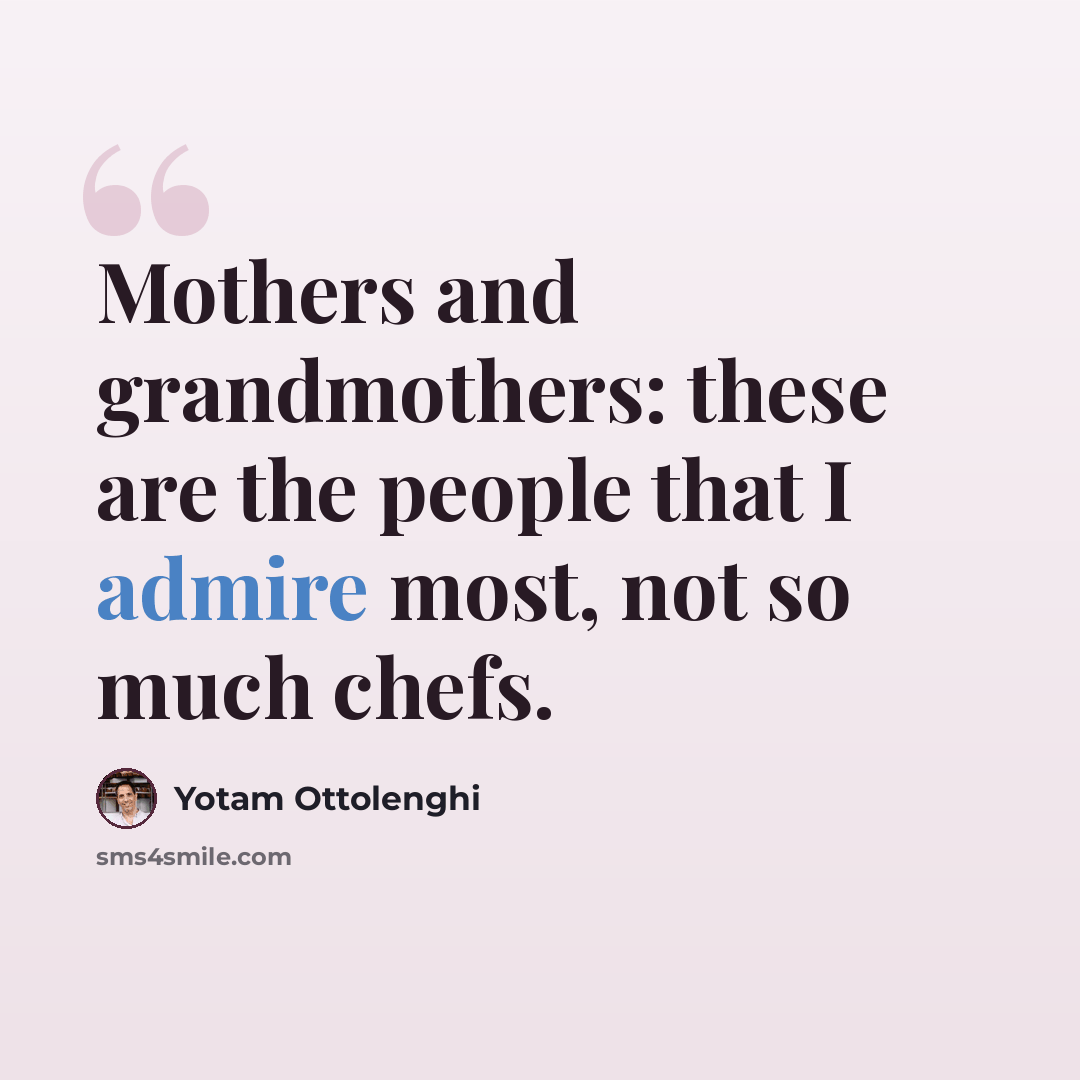 “Mothers and grandmothers: these are the people that I admire most, not so much chefs.” quote by Yotam Ottolenghi