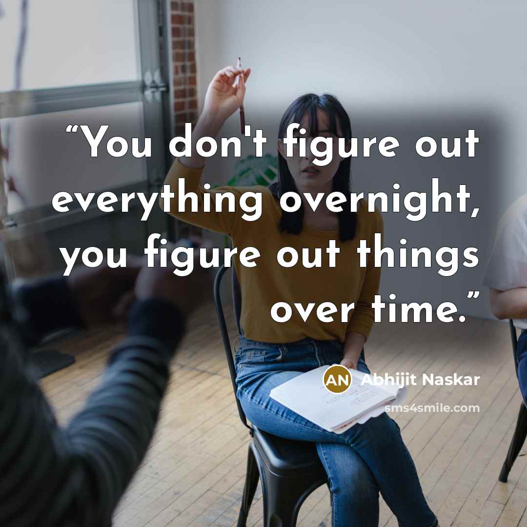 “You don't figure out everything overnight, you figure out things over time.” quote by Abhijit Naskar