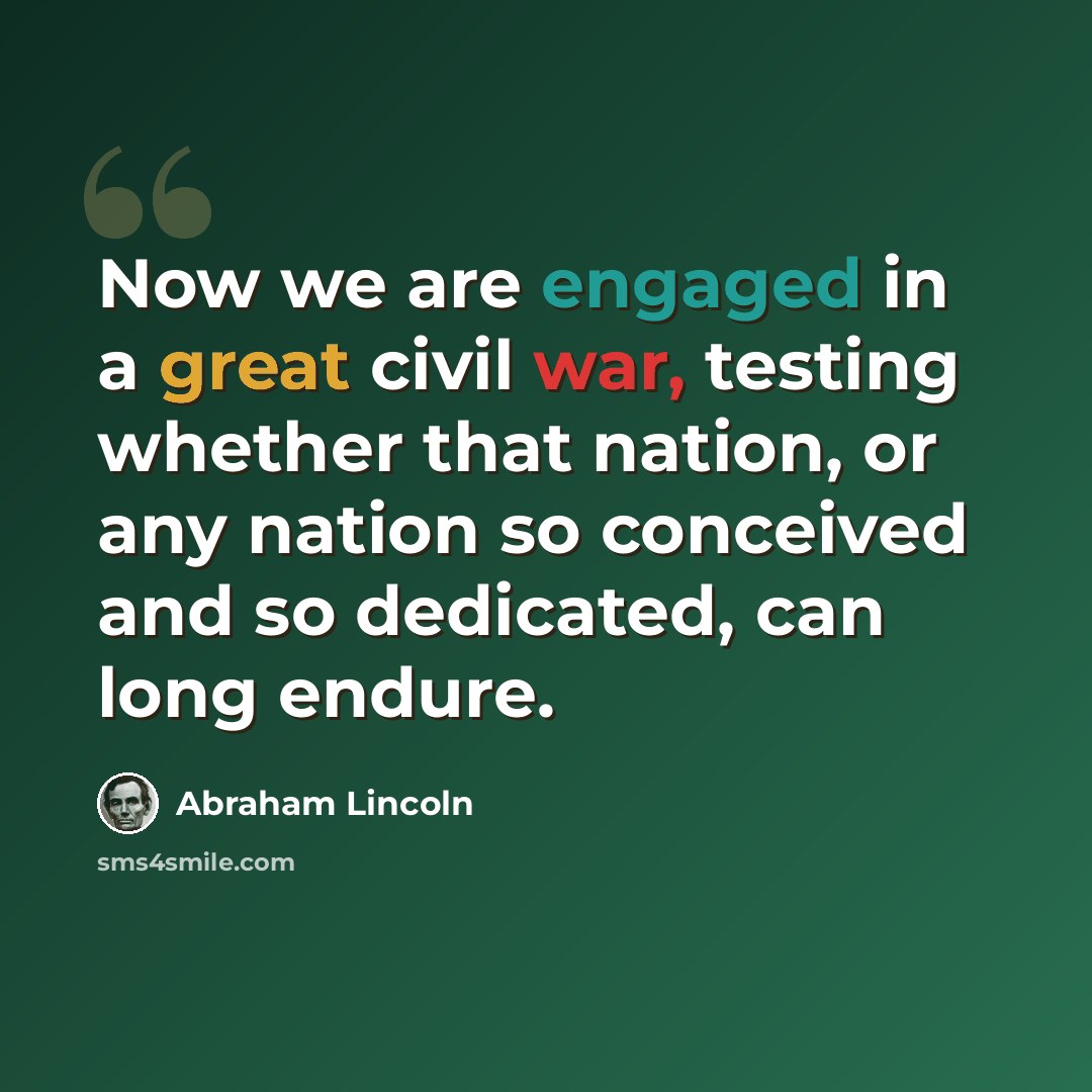 “Now we are engaged in a great civil war, testing whether that nation, or any nation so conceived and so dedicated, can long endure.” quote by Abraham Lincoln