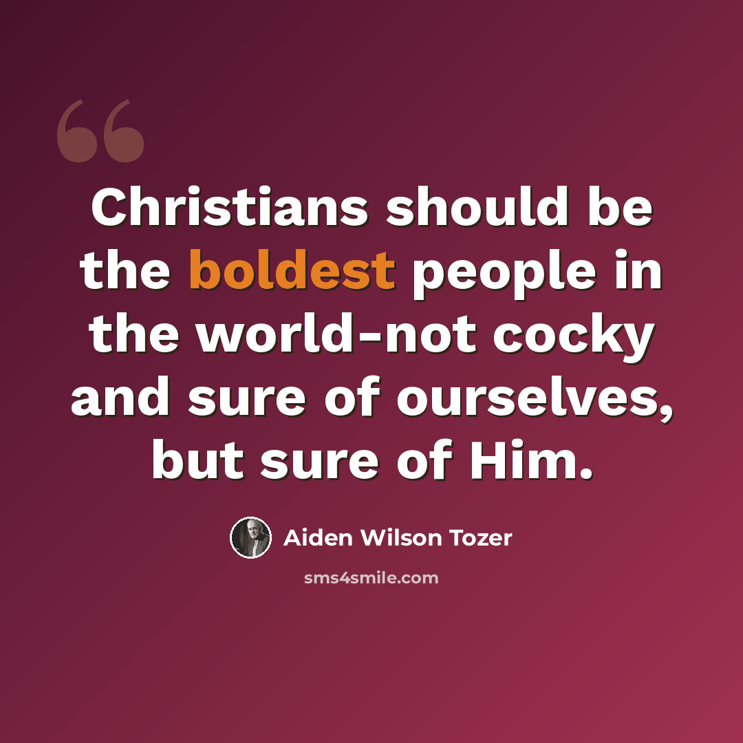 “Christians should be the boldest people in the world-not cocky and sure of ourselves, but sure of Him.” quote by Aiden Wilson Tozer