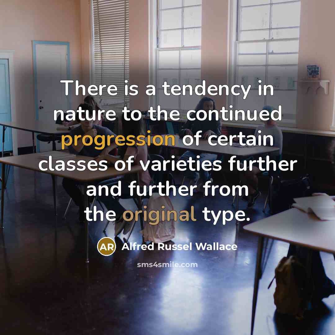 “There is a tendency in nature to the continued progression of certain classes of varieties further and further from the original type.” quote by Alfred Russel Wallace