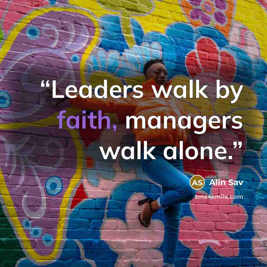 “Leaders walk by faith, managers walk alone.” quote by Alin Sav