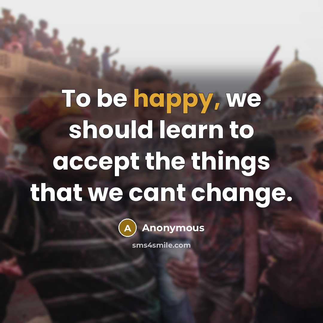 “To be happy, we should learn to accept the things that we cant change.” quote by Anonymous