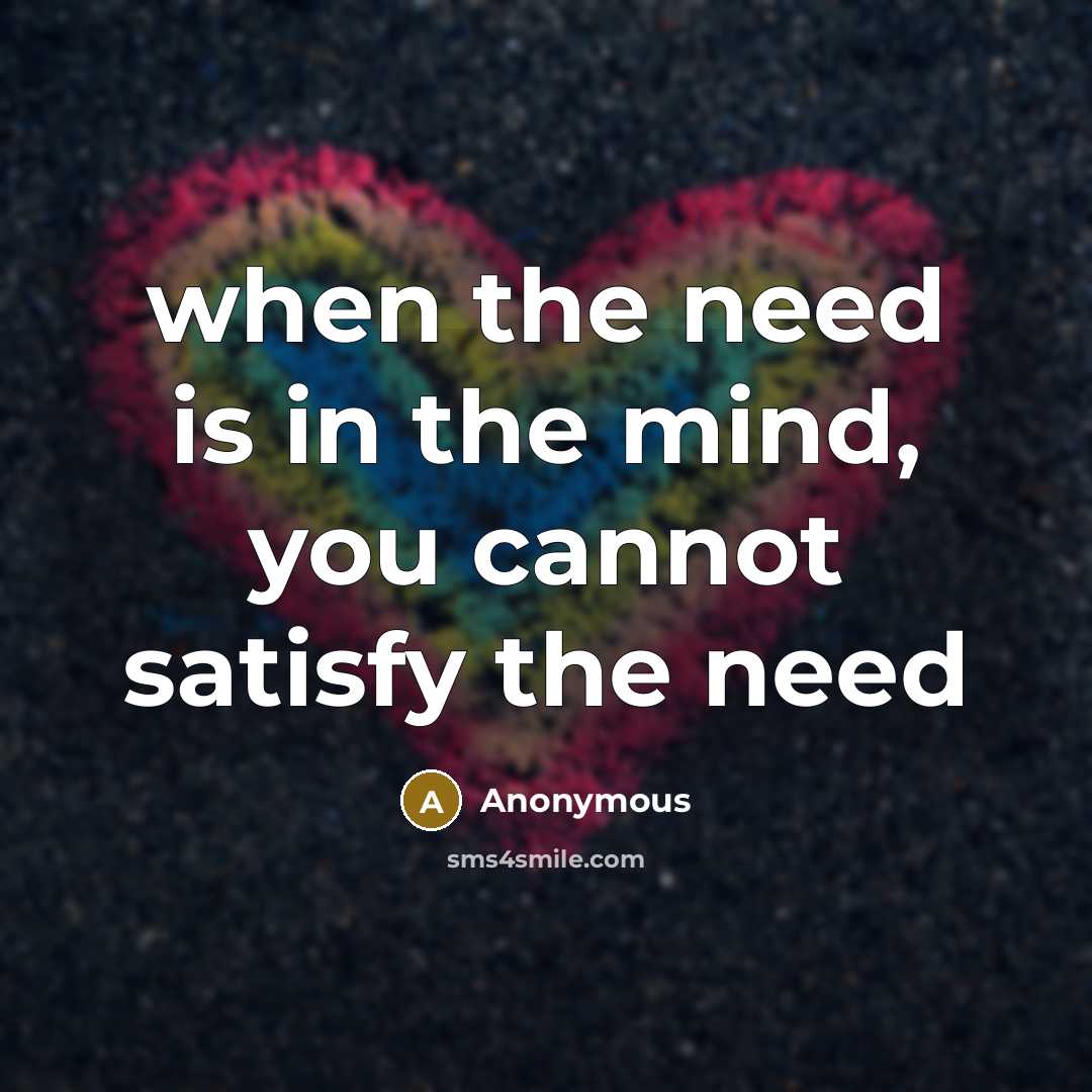“when the need is in the mind, you cannot satisfy the need” quote by Anonymous