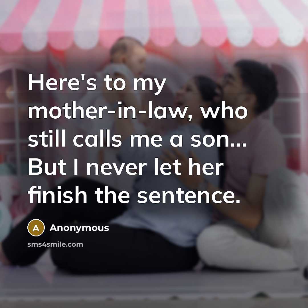 “Here's to my mother-in-law, who still calls me a son... But I never let her finish the sentence.” quote by Anonymous